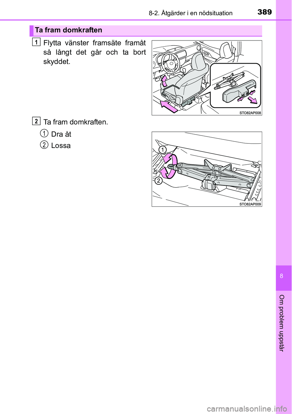 TOYOTA YARIS HATCHBACK 2014 Bruksanvisningar (in Swedish) 3898-2. Åtgärder i en nödsituation
8
Om problem uppstår
Flytta vänster framsäte framåt
så långt det går och ta bort
skyddet.
Ta fram domkraften.
Dra åt
Lossa
Ta fram domkraften
1
2
1
2 TOYOTA YARIS HATCHBACK 2014 Bruksanvisningar (in Swedish) 3898-2. Åtgärder i en nödsituation
8
Om problem uppstår
Flytta vänster framsäte framåt
så långt det går och ta bort
skyddet.
Ta fram domkraften.
Dra åt
Lossa
Ta fram domkraften
1
2
1
2