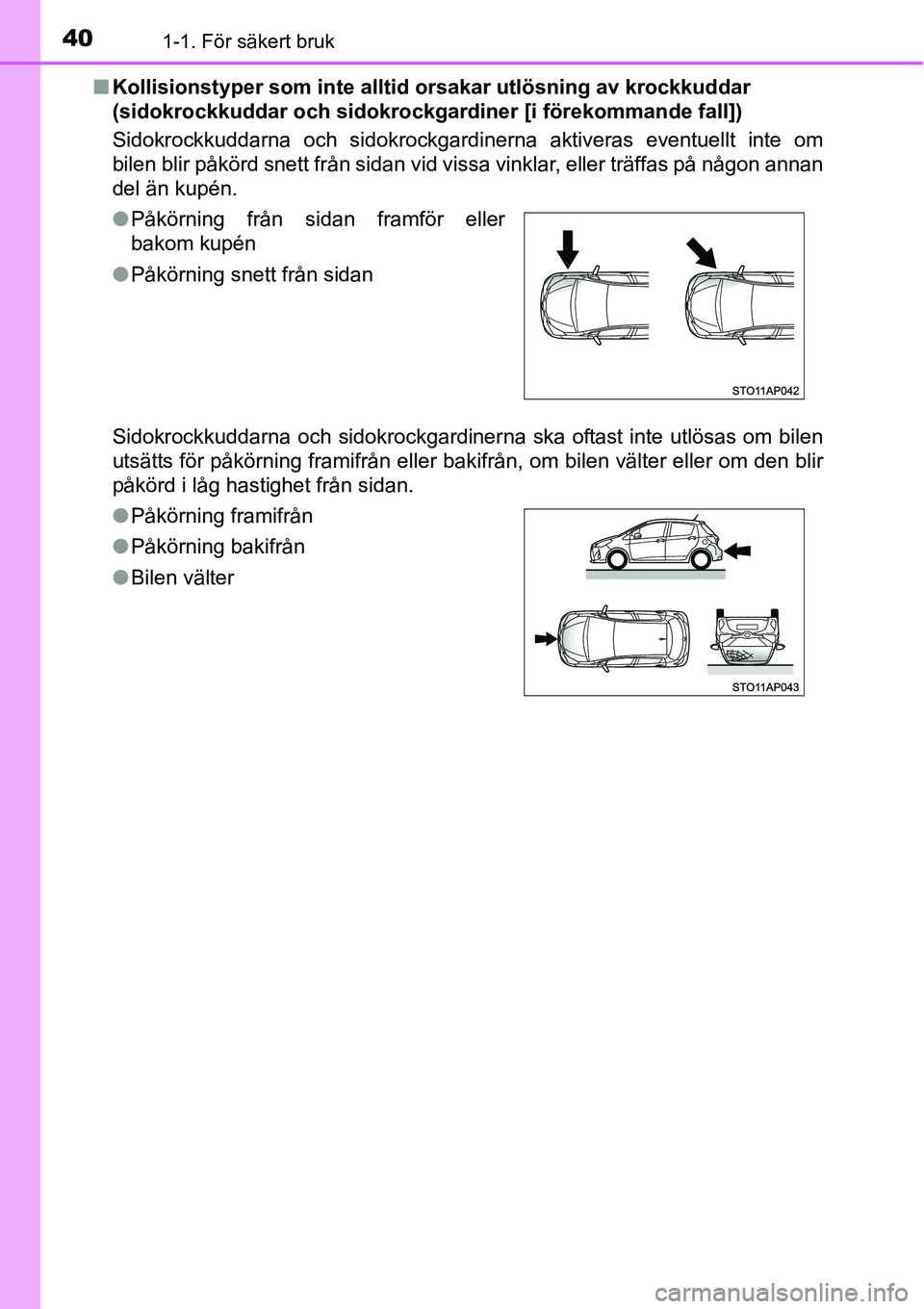 TOYOTA YARIS HATCHBACK 2014  Bruksanvisningar (in Swedish) 401-1. För säkert bruk
■Kollisionstyper som inte alltid orsakar utlösning av krockkuddar 
(sidokrockkuddar och sidokrockgardiner [i förekommande fall])
Sidokrockkuddarna och sidokrockgardinerna 