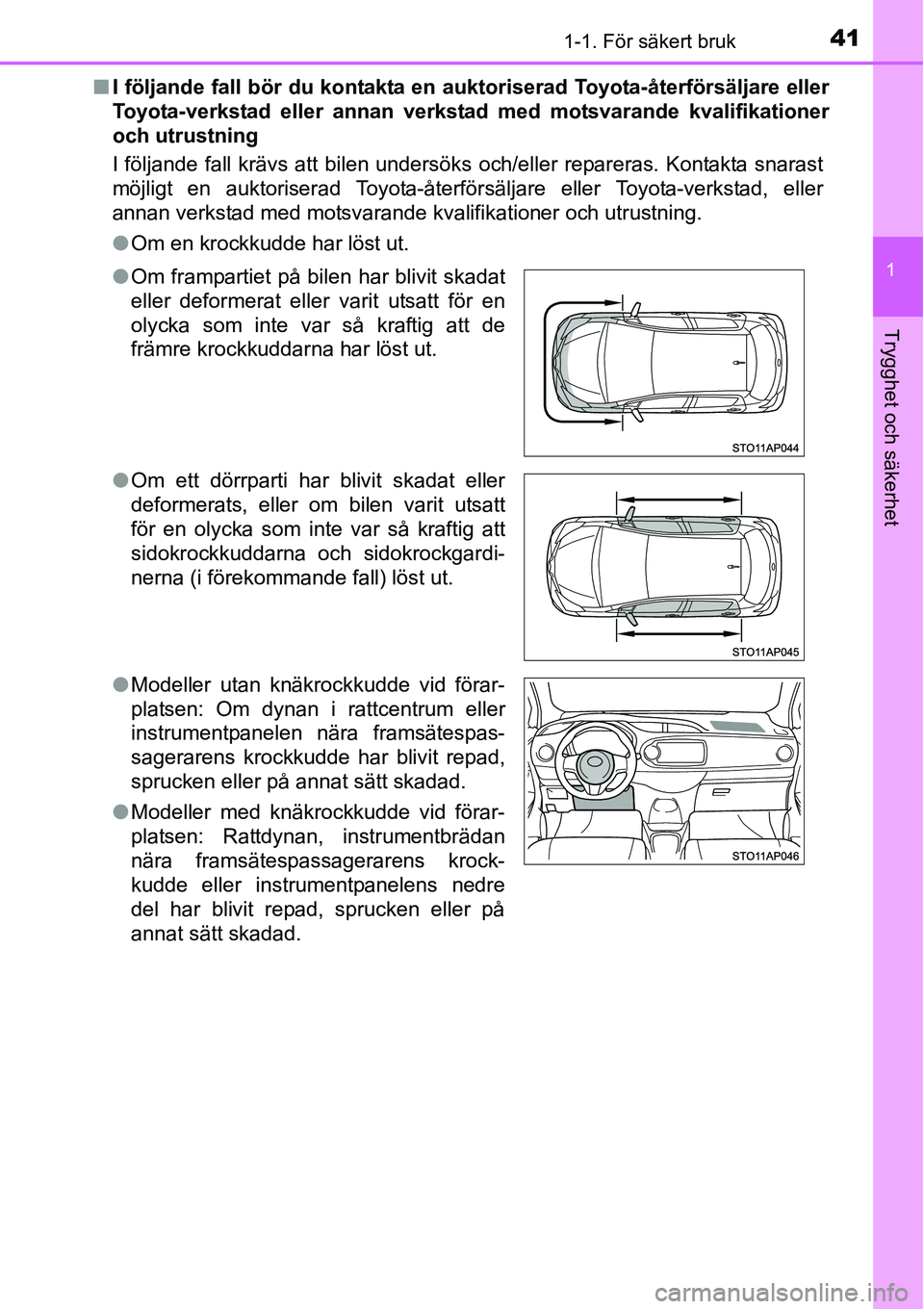TOYOTA YARIS HATCHBACK 2014  Bruksanvisningar (in Swedish) 411-1. För säkert bruk
1
Trygghet och säkerhet
■I följande fall bör du kontakta en auktoriserad Toyota-återförsäljare eller
Toyota-verkstad eller annan verkstad med motsvarande kvalifikation
