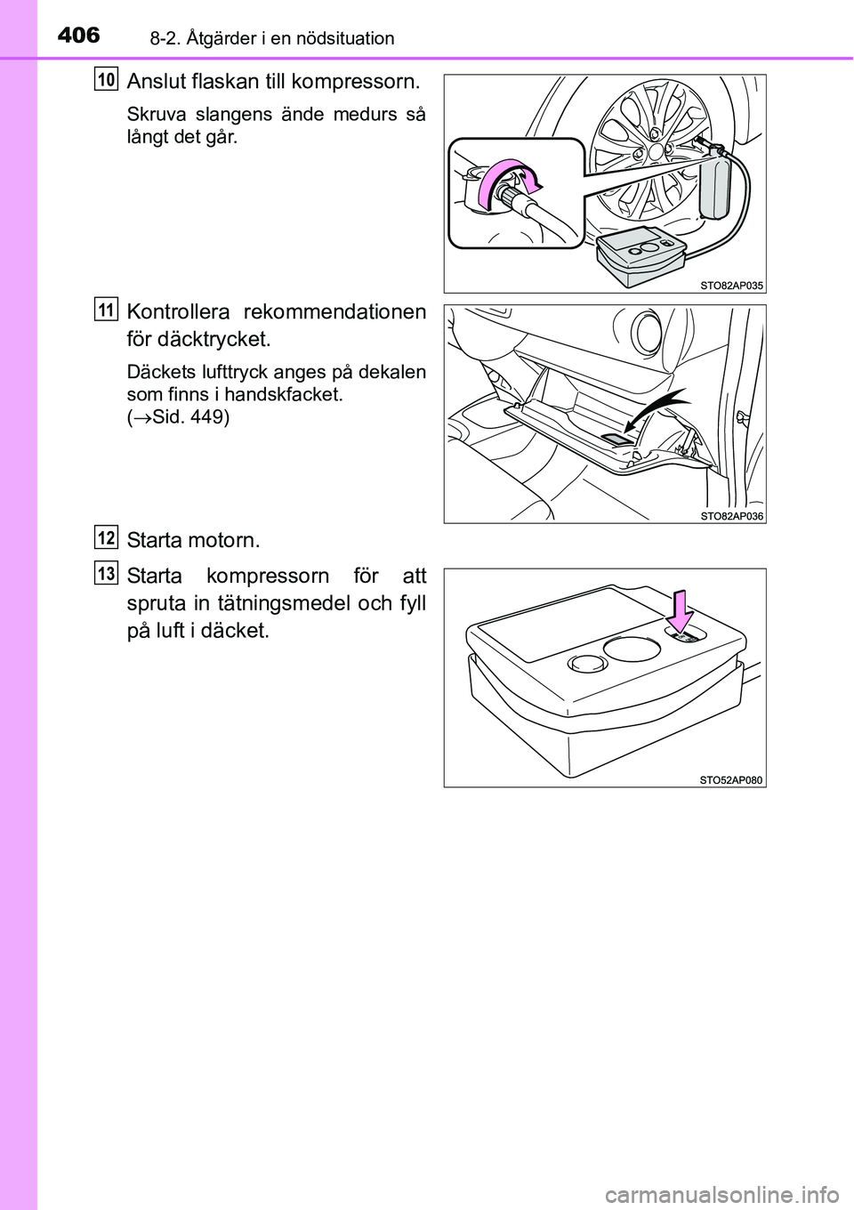 TOYOTA YARIS HATCHBACK 2014 Bruksanvisningar (in Swedish) 4068-2. Åtgärder i en nödsituation
Anslut flaskan till kompressorn.
Skruva slangens ände medurs så
långt det går.
Kontrollera rekommendationen
för däcktrycket.
Däckets lufttryck anges på de TOYOTA YARIS HATCHBACK 2014 Bruksanvisningar (in Swedish) 4068-2. Åtgärder i en nödsituation
Anslut flaskan till kompressorn.
Skruva slangens ände medurs så
långt det går.
Kontrollera rekommendationen
för däcktrycket.
Däckets lufttryck anges på de