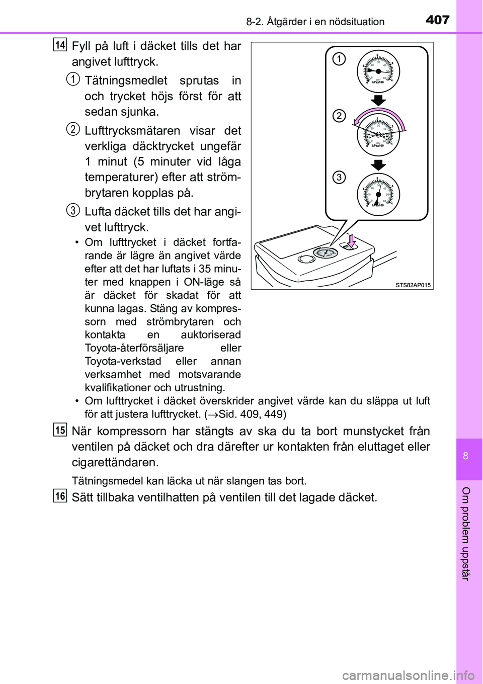 TOYOTA YARIS HATCHBACK 2014 Bruksanvisningar (in Swedish) 4078-2. Åtgärder i en nödsituation
8
Om problem uppstår
Fyll på luft i däcket tills det har
angivet lufttryck.
Tätningsmedlet sprutas in
och trycket höjs först för att
sedan sjunka.
Lufttryc TOYOTA YARIS HATCHBACK 2014 Bruksanvisningar (in Swedish) 4078-2. Åtgärder i en nödsituation
8
Om problem uppstår
Fyll på luft i däcket tills det har
angivet lufttryck.
Tätningsmedlet sprutas in
och trycket höjs först för att
sedan sjunka.
Lufttryc