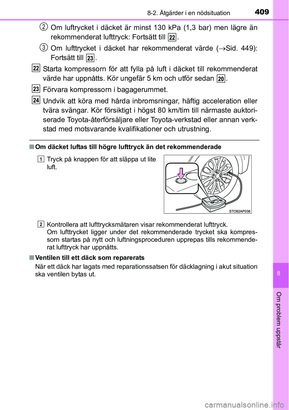 TOYOTA YARIS HATCHBACK 2014 Bruksanvisningar (in Swedish) 4098-2. Åtgärder i en nödsituation
8
Om problem uppstår
Om luftrycket i däcket är minst 130 kPa (1,3 bar) men lägre än
rekommenderat lufttryck: Fortsätt till .
Om lufttrycket i däcket har r TOYOTA YARIS HATCHBACK 2014 Bruksanvisningar (in Swedish) 4098-2. Åtgärder i en nödsituation
8
Om problem uppstår
Om luftrycket i däcket är minst 130 kPa (1,3 bar) men lägre än
rekommenderat lufttryck: Fortsätt till .
Om lufttrycket i däcket har r