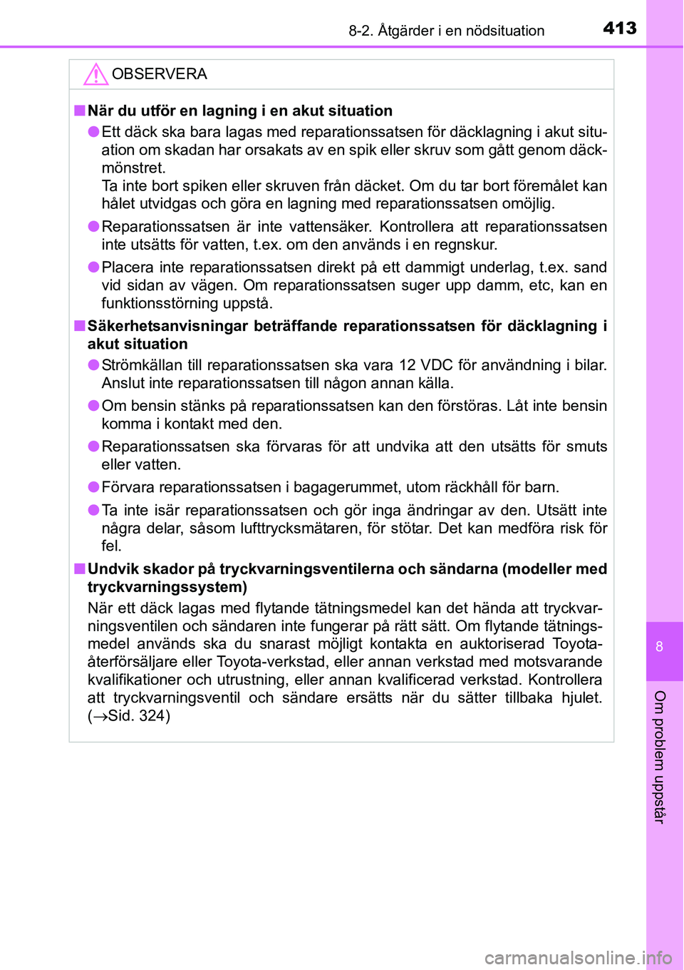 TOYOTA YARIS HATCHBACK 2014 Bruksanvisningar (in Swedish) 4138-2. Åtgärder i en nödsituation
8
Om problem uppstår
OBSERVERA
■När du utför en lagning i en akut situation
●Ett däck ska bara lagas med reparationssatsen för däcklagning i akut situ-
TOYOTA YARIS HATCHBACK 2014 Bruksanvisningar (in Swedish) 4138-2. Åtgärder i en nödsituation
8
Om problem uppstår
OBSERVERA
■När du utför en lagning i en akut situation
●Ett däck ska bara lagas med reparationssatsen för däcklagning i akut situ-