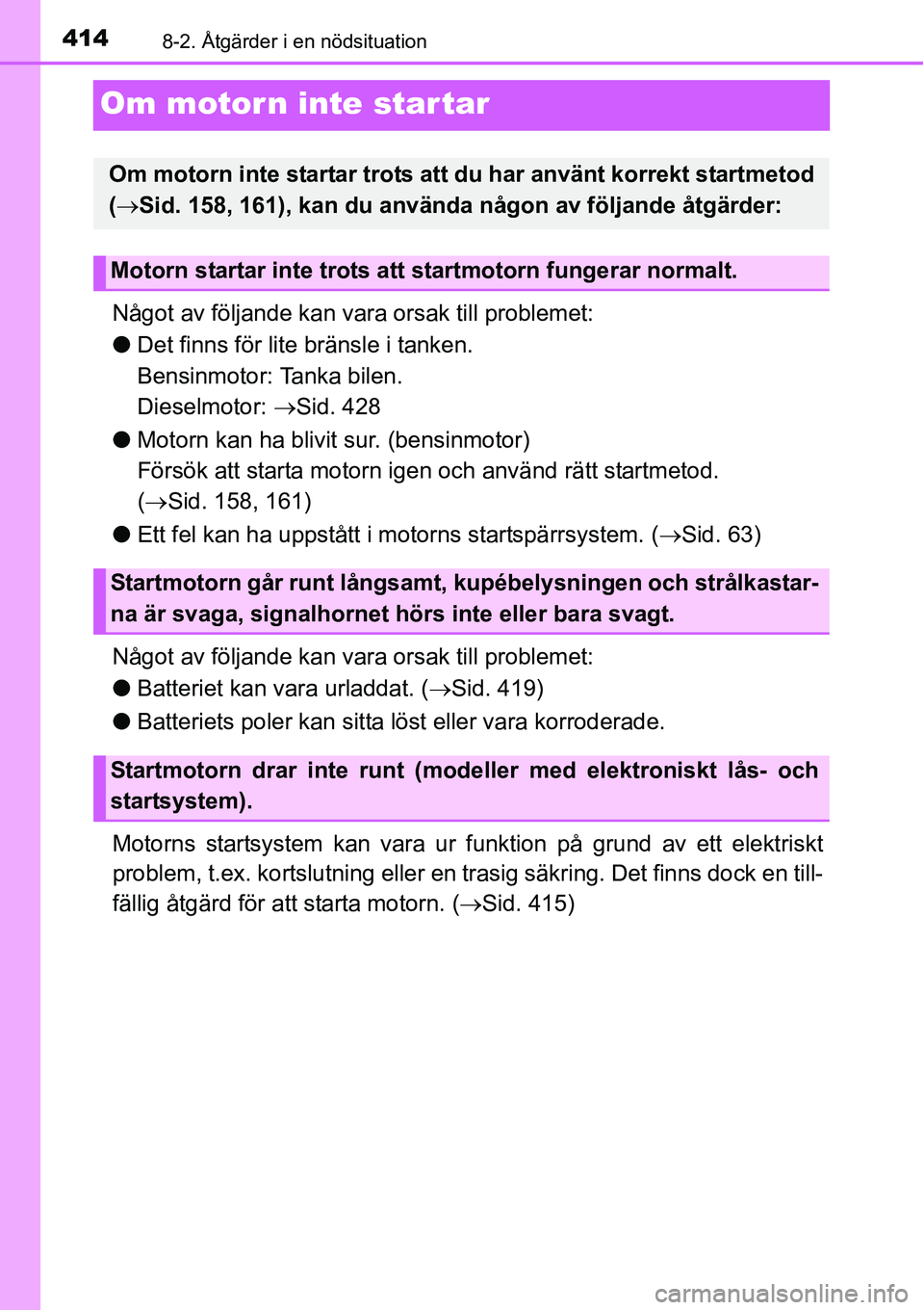 TOYOTA YARIS HATCHBACK 2014 Bruksanvisningar (in Swedish) 4148-2. Åtgärder i en nödsituation
Om motorn inte startar
Något av följande kan vara orsak till problemet:
●Det finns för lite bränsle i tanken.
Bensinmotor: Tanka bilen.
Dieselmotor: →Si TOYOTA YARIS HATCHBACK 2014 Bruksanvisningar (in Swedish) 4148-2. Åtgärder i en nödsituation
Om motorn inte startar
Något av följande kan vara orsak till problemet:
●Det finns för lite bränsle i tanken.
Bensinmotor: Tanka bilen.
Dieselmotor: →Si