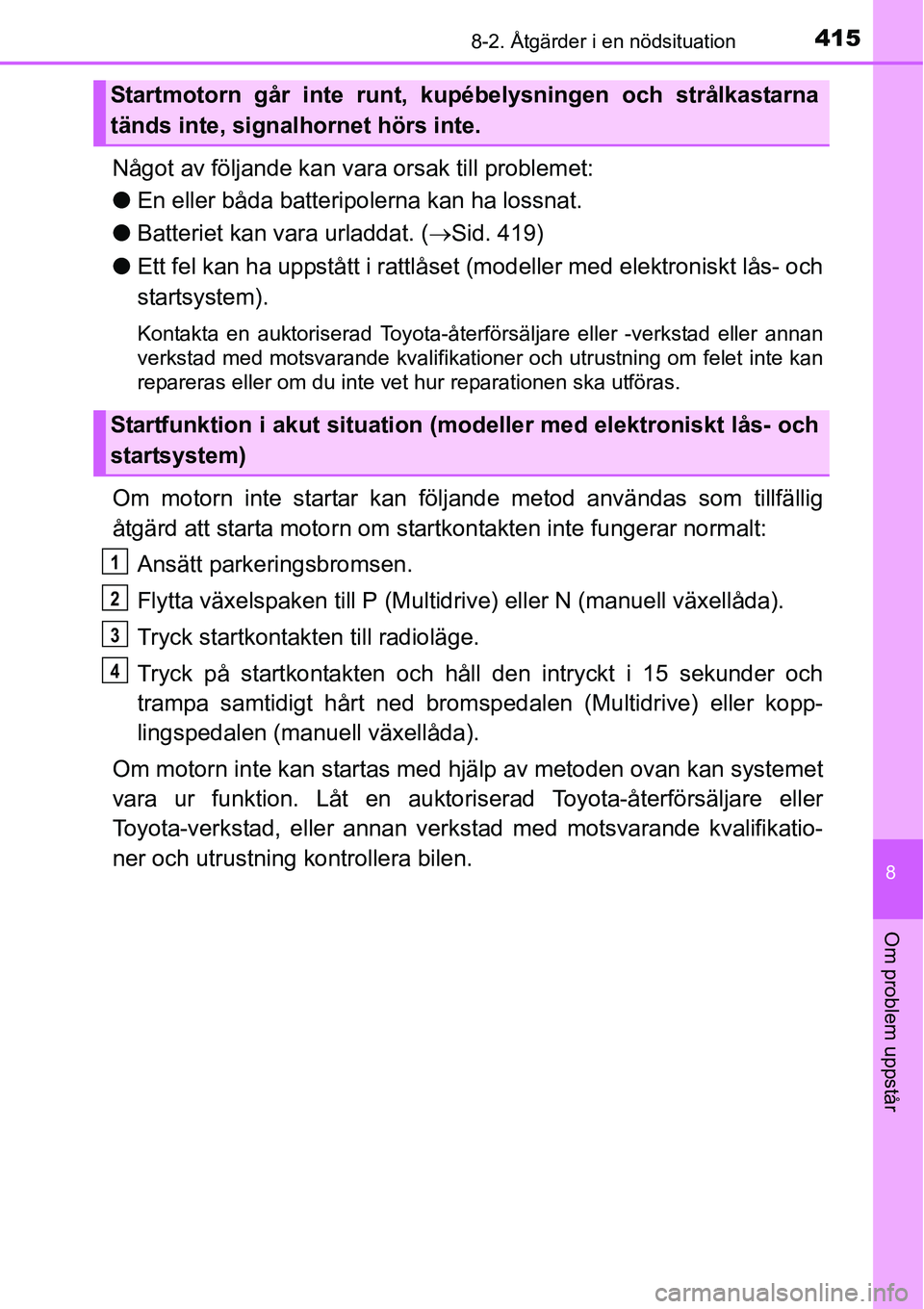 TOYOTA YARIS HATCHBACK 2014 Bruksanvisningar (in Swedish) 4158-2. Åtgärder i en nödsituation
8
Om problem uppstår
Något av följande kan vara orsak till problemet:
●En eller båda batteripolerna kan ha lossnat.
●Batteriet kan vara urladdat. (→Sid. TOYOTA YARIS HATCHBACK 2014 Bruksanvisningar (in Swedish) 4158-2. Åtgärder i en nödsituation
8
Om problem uppstår
Något av följande kan vara orsak till problemet:
●En eller båda batteripolerna kan ha lossnat.
●Batteriet kan vara urladdat. (→Sid.