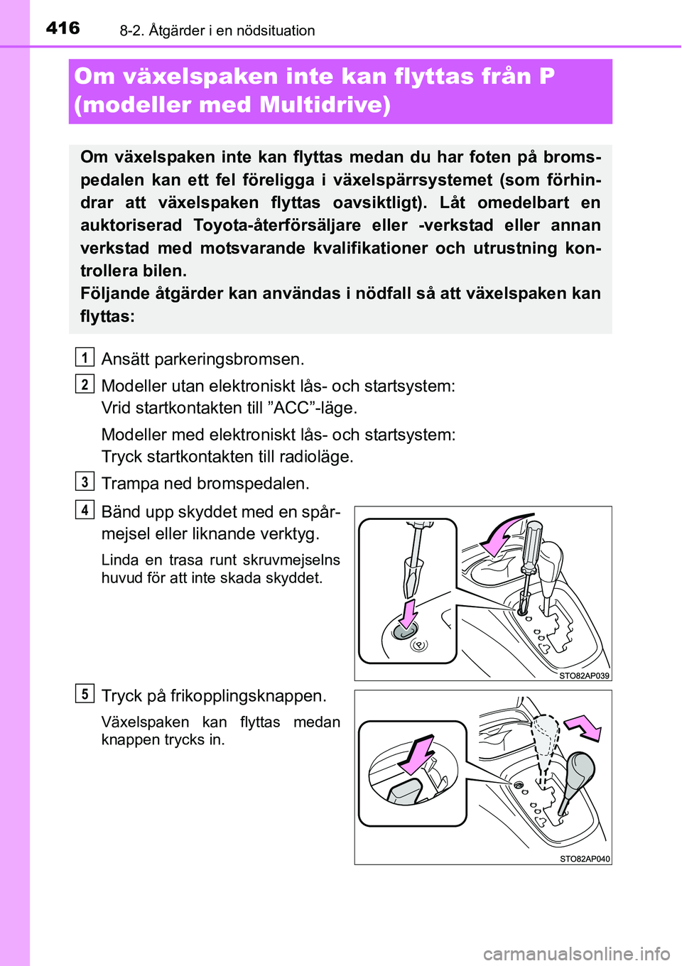 TOYOTA YARIS HATCHBACK 2014 Bruksanvisningar (in Swedish) 4168-2. Åtgärder i en nödsituation
Om växelspaken inte kan flyttas från P
(modeller med Multidrive)
Ansätt parkeringsbromsen.
Modeller utan elektroniskt lås- och startsystem:
Vrid startkontak TOYOTA YARIS HATCHBACK 2014 Bruksanvisningar (in Swedish) 4168-2. Åtgärder i en nödsituation
Om växelspaken inte kan flyttas från P
(modeller med Multidrive)
Ansätt parkeringsbromsen.
Modeller utan elektroniskt lås- och startsystem:
Vrid startkontak
