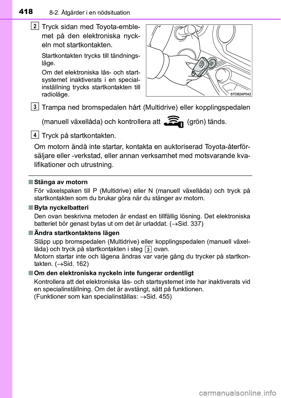 TOYOTA YARIS HATCHBACK 2014 Bruksanvisningar (in Swedish) 4188-2. Åtgärder i en nödsituation
Tryck sidan med Toyota-emble-
met på den elektroniska nyck-
eln mot startkontakten.
Startkontakten trycks till tändnings-
läge.
Om det elektroniska lås- och s TOYOTA YARIS HATCHBACK 2014 Bruksanvisningar (in Swedish) 4188-2. Åtgärder i en nödsituation
Tryck sidan med Toyota-emble-
met på den elektroniska nyck-
eln mot startkontakten.
Startkontakten trycks till tändnings-
läge.
Om det elektroniska lås- och s
