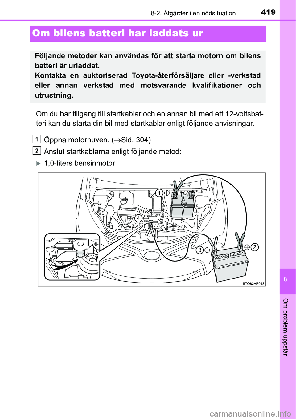TOYOTA YARIS HATCHBACK 2014 Bruksanvisningar (in Swedish) 4198-2. Åtgärder i en nödsituation
8
Om problem uppstår
Om bilens batteri har laddats ur
Om du har tillgång till startkablar och en annan bil med ett 12-voltsbat-
teri kan du starta din bil med s TOYOTA YARIS HATCHBACK 2014 Bruksanvisningar (in Swedish) 4198-2. Åtgärder i en nödsituation
8
Om problem uppstår
Om bilens batteri har laddats ur
Om du har tillgång till startkablar och en annan bil med ett 12-voltsbat-
teri kan du starta din bil med s