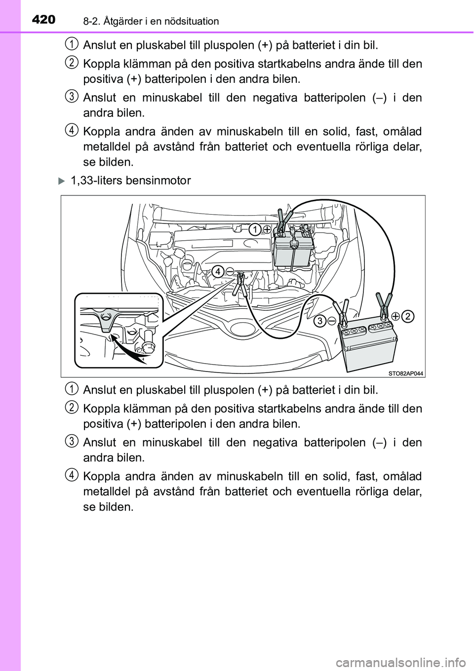 TOYOTA YARIS HATCHBACK 2014 Bruksanvisningar (in Swedish) 4208-2. Åtgärder i en nödsituation
Anslut en pluskabel till pluspolen (+) på batteriet i din bil.
Koppla klämman på den positiva startkabelns andra ände till den
positiva (+) batteripolen i den TOYOTA YARIS HATCHBACK 2014 Bruksanvisningar (in Swedish) 4208-2. Åtgärder i en nödsituation
Anslut en pluskabel till pluspolen (+) på batteriet i din bil.
Koppla klämman på den positiva startkabelns andra ände till den
positiva (+) batteripolen i den