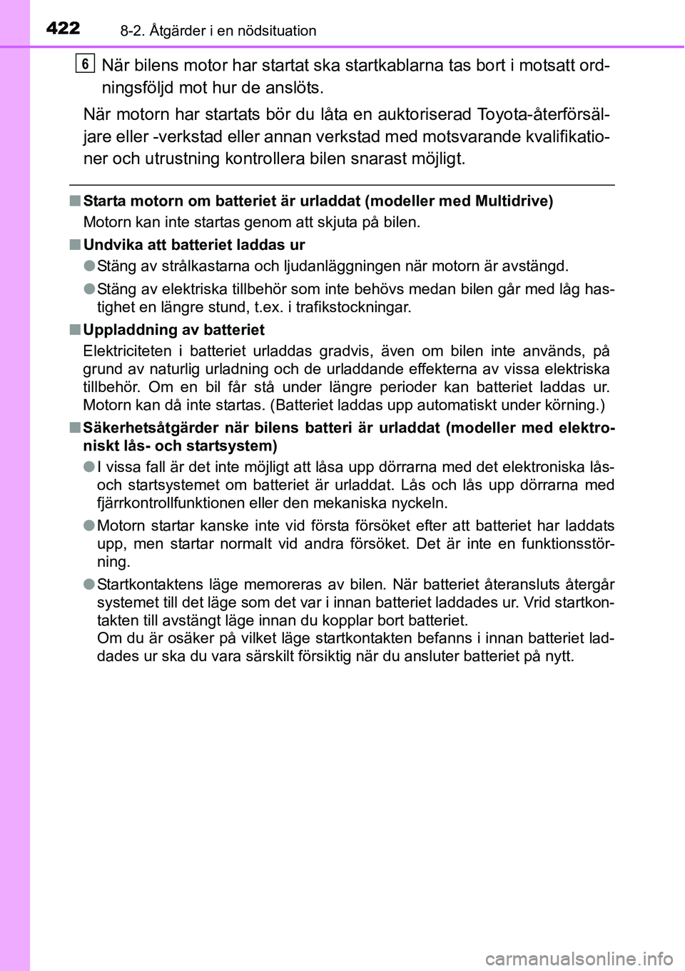 TOYOTA YARIS HATCHBACK 2014  Bruksanvisningar (in Swedish) 4228-2. Åtgärder i en nödsituation
När bilens motor har startat ska startkablarna tas bort i motsatt ord-
ningsföljd mot hur de anslöts.
När motorn har startats bör du låta en auktoriserad To