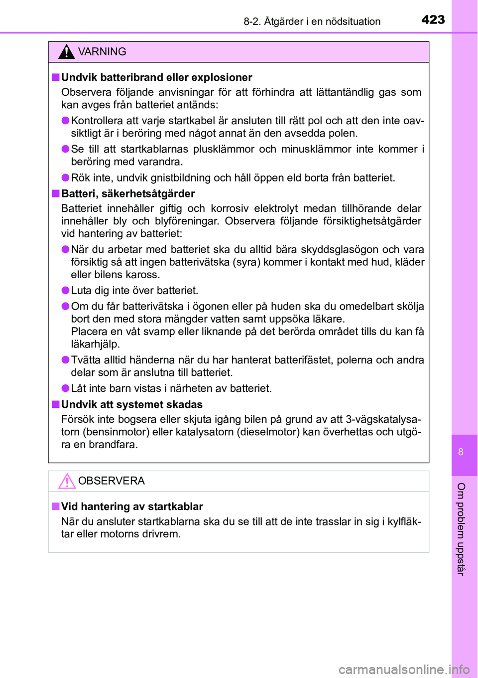 TOYOTA YARIS HATCHBACK 2014  Bruksanvisningar (in Swedish) 4238-2. Åtgärder i en nödsituation
8
Om problem uppstår
VA R N I N G
■Undvik batteribrand eller explosioner
Observera följande anvisningar för att förhindra att lättantändlig gas som
kan av