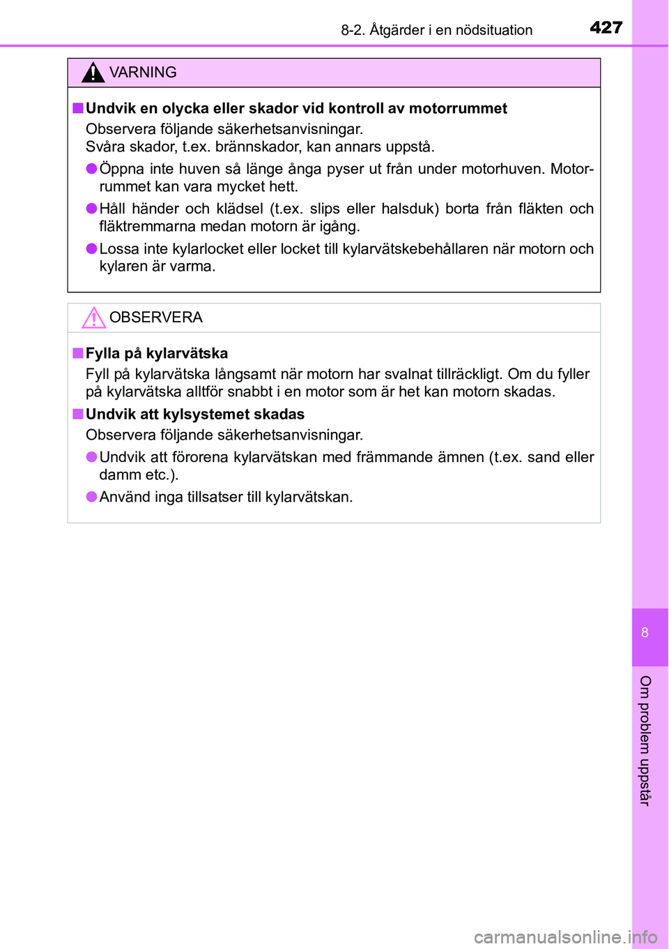 TOYOTA YARIS HATCHBACK 2014  Bruksanvisningar (in Swedish) 4278-2. Åtgärder i en nödsituation
8
Om problem uppstår
VA R N I N G
■Undvik en olycka eller skador vid kontroll av motorrummet
Observera följande säkerhetsanvisningar. 
Svåra skador, t.ex. b
