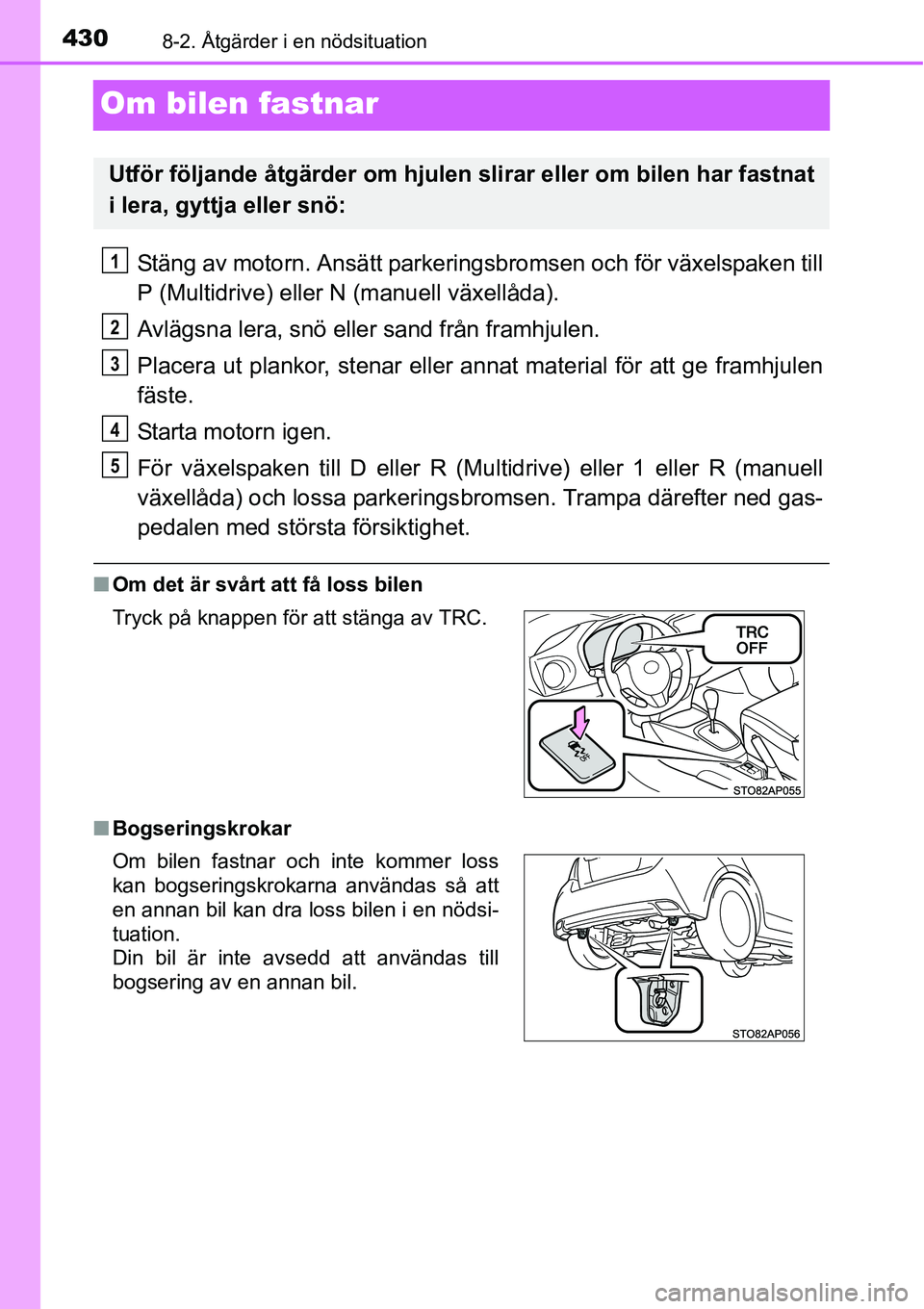 TOYOTA YARIS HATCHBACK 2014  Bruksanvisningar (in Swedish) 4308-2. Åtgärder i en nödsituation
Om bilen fastnar
Stäng av motorn. Ansätt parkeringsbromsen och för växelspaken till
P (Multidrive) eller N (manuell växellåda).
Avlägsna lera, snö eller s