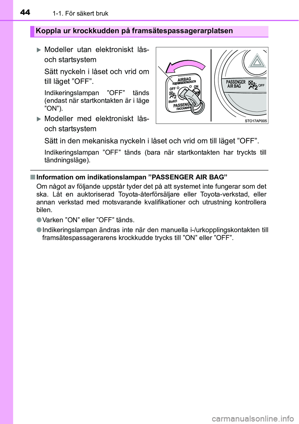 TOYOTA YARIS HATCHBACK 2014  Bruksanvisningar (in Swedish) 441-1. För säkert bruk
�XModeller utan elektroniskt lås-
och startsystem
Sätt nyckeln i låset och vrid om
till läget ”OFF”.
Indikeringslampan ”OFF” tänds
(endast när startkontakten är