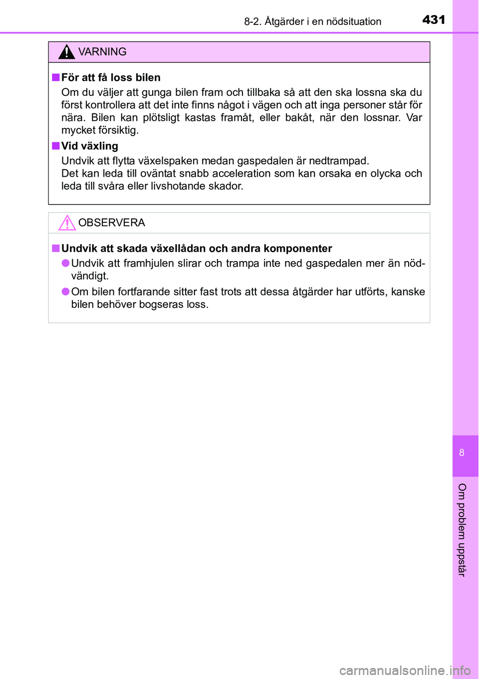 TOYOTA YARIS HATCHBACK 2014  Bruksanvisningar (in Swedish) 4318-2. Åtgärder i en nödsituation
8
Om problem uppstår
VA R N I N G
■För att få loss bilen
Om du väljer att gunga bilen fram och tillbaka så att den ska lossna ska du
först kontrollera att