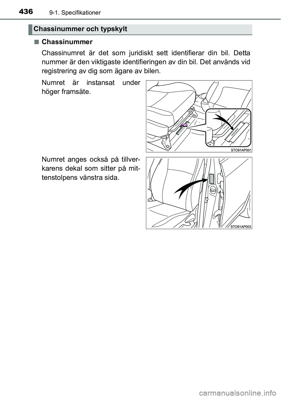 TOYOTA YARIS HATCHBACK 2014  Bruksanvisningar (in Swedish) 4369-1. Specifikationer
■Chassinummer
Chassinumret är det som juridiskt sett identifierar din bil. Detta
nummer är den viktigaste identifieringen av din bil. Det används vid
registrering av dig s