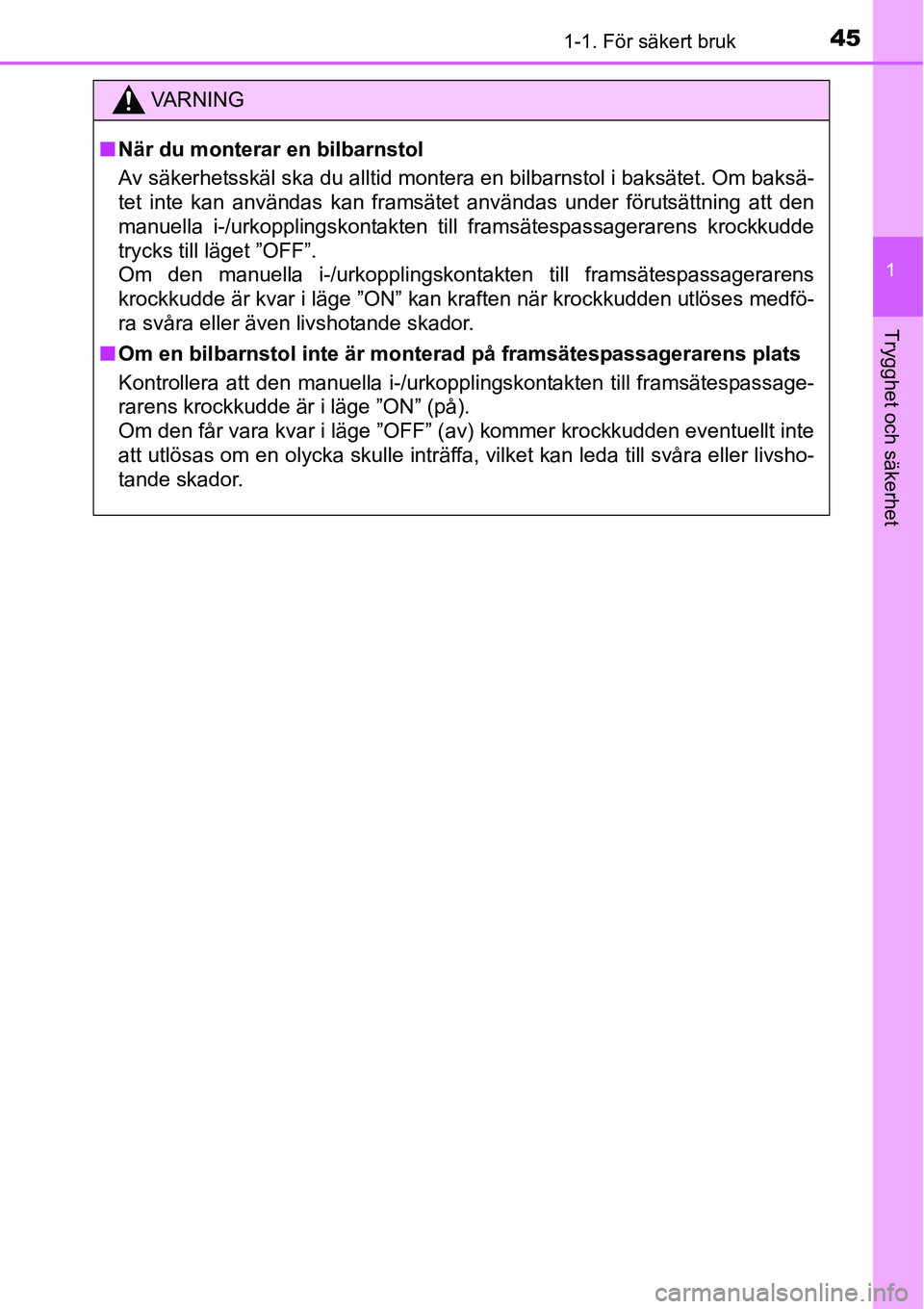 TOYOTA YARIS HATCHBACK 2014  Bruksanvisningar (in Swedish) 451-1. För säkert bruk
1
Trygghet och säkerhet
VA R N I N G
■När du monterar en bilbarnstol
Av säkerhetsskäl ska du alltid montera en bilbarnstol i baksätet. Om baksä-
tet inte kan användas