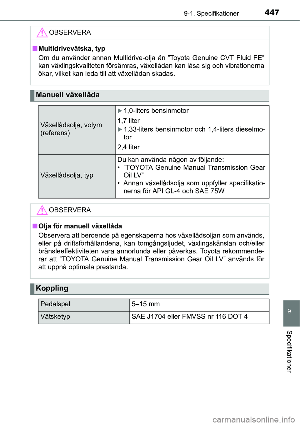 TOYOTA YARIS HATCHBACK 2014  Bruksanvisningar (in Swedish) 4479-1. Specifikationer
9
Specifikationer
OBSERVERA
■Multidrivevätska, typ
Om du använder annan Multidrive-olja än ”Toyota Genuine CVT Fluid FE”
kan växlingskvaliteten försämras, växellå