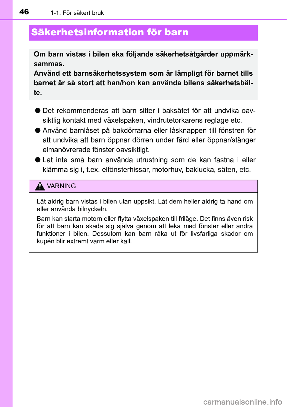 TOYOTA YARIS HATCHBACK 2014  Bruksanvisningar (in Swedish) 461-1. För säkert bruk
Säkerhetsinformation för barn
●Det rekommenderas att barn sitter i baksätet för att undvika oav-
siktlig kontakt med växelspaken, vindrutetorkarens reglage etc.
●Anv