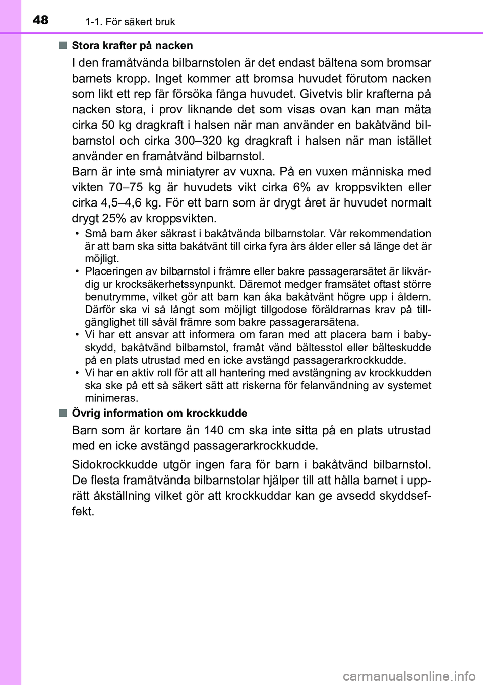 TOYOTA YARIS HATCHBACK 2014  Bruksanvisningar (in Swedish) 481-1. För säkert bruk
■Stora krafter på nacken
I den framåtvända bilbarnstolen är det endast bältena som bromsar
barnets kropp. Inget kommer att bromsa huvudet förutom nacken
som likt ett r