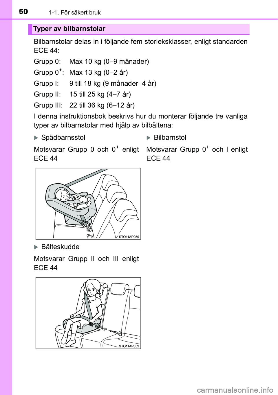 TOYOTA YARIS HATCHBACK 2014  Bruksanvisningar (in Swedish) 501-1. För säkert bruk
Bilbarnstolar delas in i följande fem storleksklasser, enligt standarden
ECE 44:
Grupp 0: Max 10 kg (0–9 månader)
Grupp 0
+: Max 13 kg (0–2 år)
Grupp I: 9 till 18 kg (9