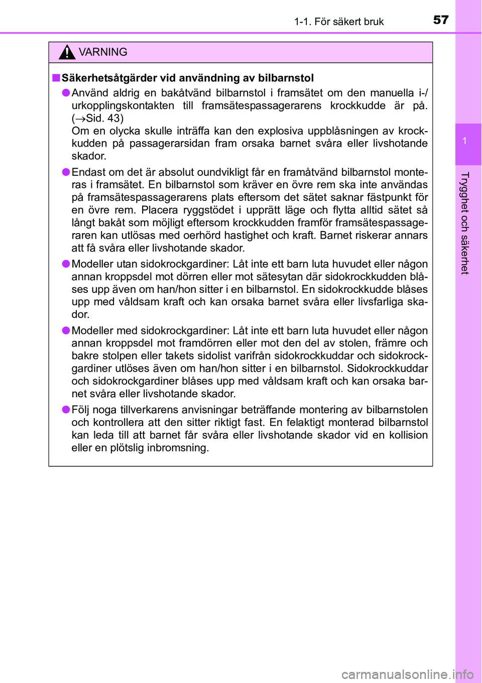 TOYOTA YARIS HATCHBACK 2014  Bruksanvisningar (in Swedish) 571-1. För säkert bruk
1
Trygghet och säkerhet
VA R N I N G
■Säkerhetsåtgärder vid användning av bilbarnstol
●Använd aldrig en bakåtvänd bilbarnstol i framsätet om den manuella i-/
urko