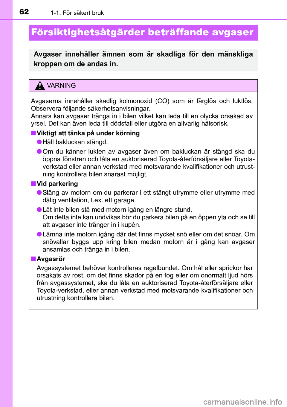 TOYOTA YARIS HATCHBACK 2014 Bruksanvisningar (in Swedish) 621-1. För säkert bruk
Försiktighetsåtgärder beträffande avgaser
Avgaser innehåller ämnen som är skadliga för den mänskliga
kroppen om de andas in.
VA R N I N G
Avgaserna innehåller skadli TOYOTA YARIS HATCHBACK 2014 Bruksanvisningar (in Swedish) 621-1. För säkert bruk
Försiktighetsåtgärder beträffande avgaser
Avgaser innehåller ämnen som är skadliga för den mänskliga
kroppen om de andas in.
VA R N I N G
Avgaserna innehåller skadli