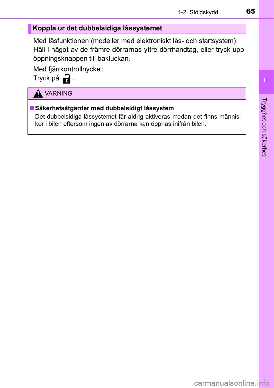 TOYOTA YARIS HATCHBACK 2014  Bruksanvisningar (in Swedish) 651-2. Stöldskydd
1
Trygghet och säkerhet
Med låsfunktionen (modeller med elektroniskt lås- och startsystem):
Håll i något av de främre dörrarnas yttre dörrhandtag, eller tryck upp
öppningsk