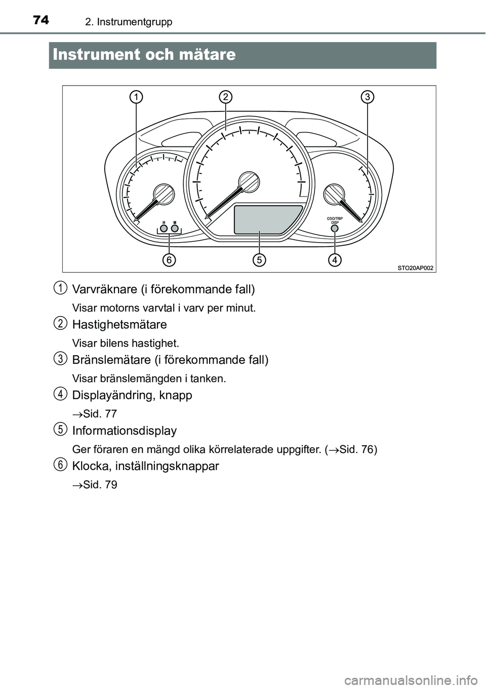 TOYOTA YARIS HATCHBACK 2015 Bruksanvisningar (in Swedish) 742. Instrumentgrupp
Instrument och mätare
Varvräknare (i förekommande fall)
Visar motorns varvtal i varv per minut.
Hastighetsmätare
Visar bilens hastighet.
Bränslemätare (i förekommande fall) TOYOTA YARIS HATCHBACK 2015 Bruksanvisningar (in Swedish) 742. Instrumentgrupp
Instrument och mätare
Varvräknare (i förekommande fall)
Visar motorns varvtal i varv per minut.
Hastighetsmätare
Visar bilens hastighet.
Bränslemätare (i förekommande fall)