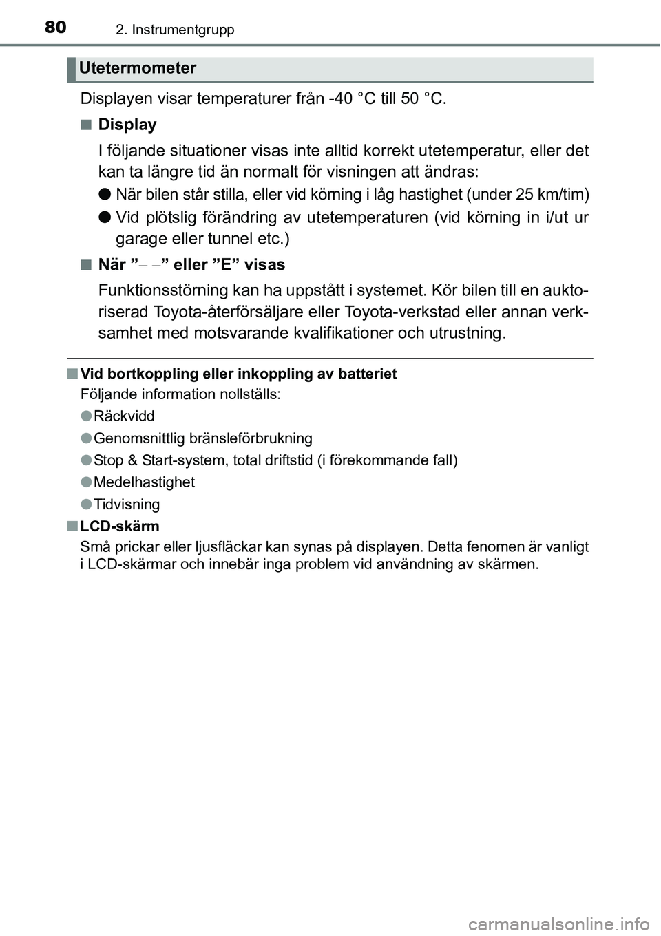 TOYOTA YARIS HATCHBACK 2015 Bruksanvisningar (in Swedish) 802. Instrumentgrupp
Displayen visar temperaturer från -40 °C till 50 °C.
■Display
I följande situationer visas inte alltid korrekt utetemperatur, eller det
kan ta längre tid än normalt för v TOYOTA YARIS HATCHBACK 2015 Bruksanvisningar (in Swedish) 802. Instrumentgrupp
Displayen visar temperaturer från -40 °C till 50 °C.
■Display
I följande situationer visas inte alltid korrekt utetemperatur, eller det
kan ta längre tid än normalt för v