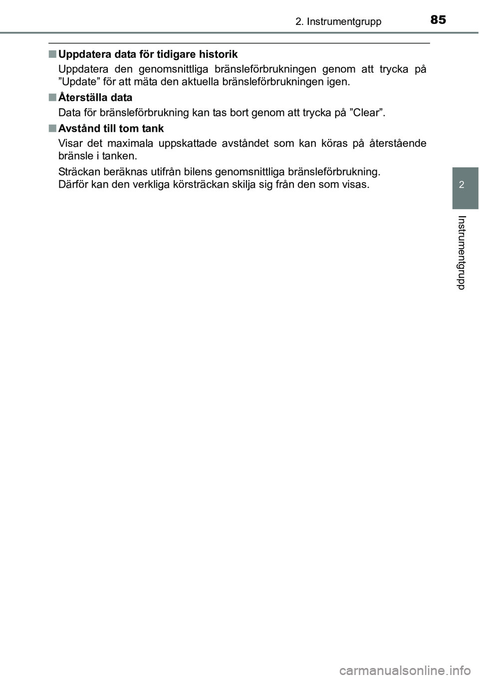 TOYOTA YARIS HATCHBACK 2014  Bruksanvisningar (in Swedish) 852. Instrumentgrupp
2
Instrumentgrupp
■Uppdatera data för tidigare historik
Uppdatera den genomsnittliga bränsleförbrukningen genom att trycka på
”Update” för att mäta den aktuella bräns