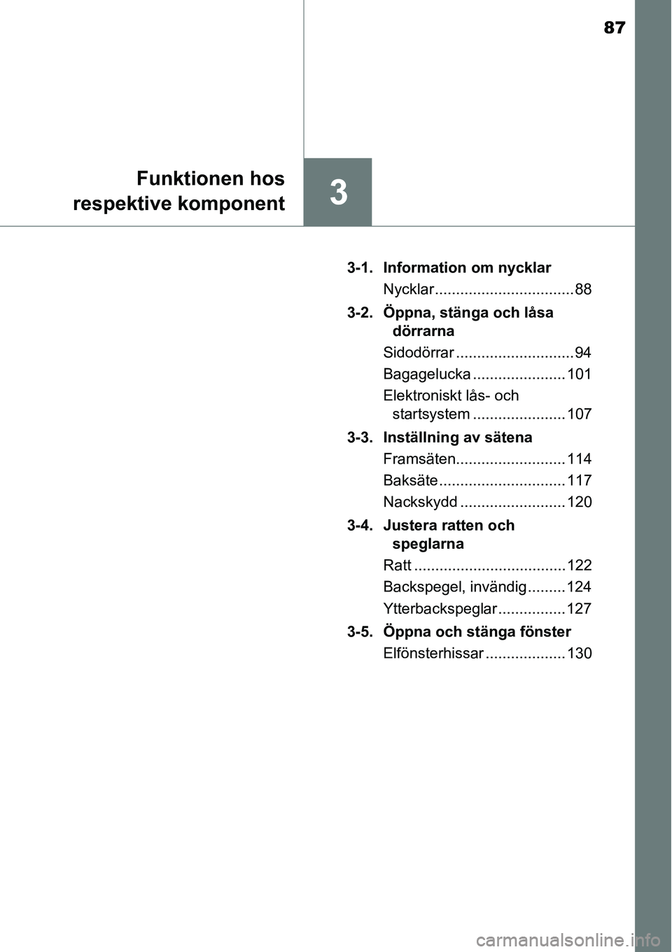 TOYOTA YARIS HATCHBACK 2014  Bruksanvisningar (in Swedish) 87
3
Funktionen hos
respektive komponent
3-1. Information om nycklar
Nycklar ................................. 88
3-2. Öppna, stänga och låsa 
dörrarna
Sidodörrar ............................ 94
