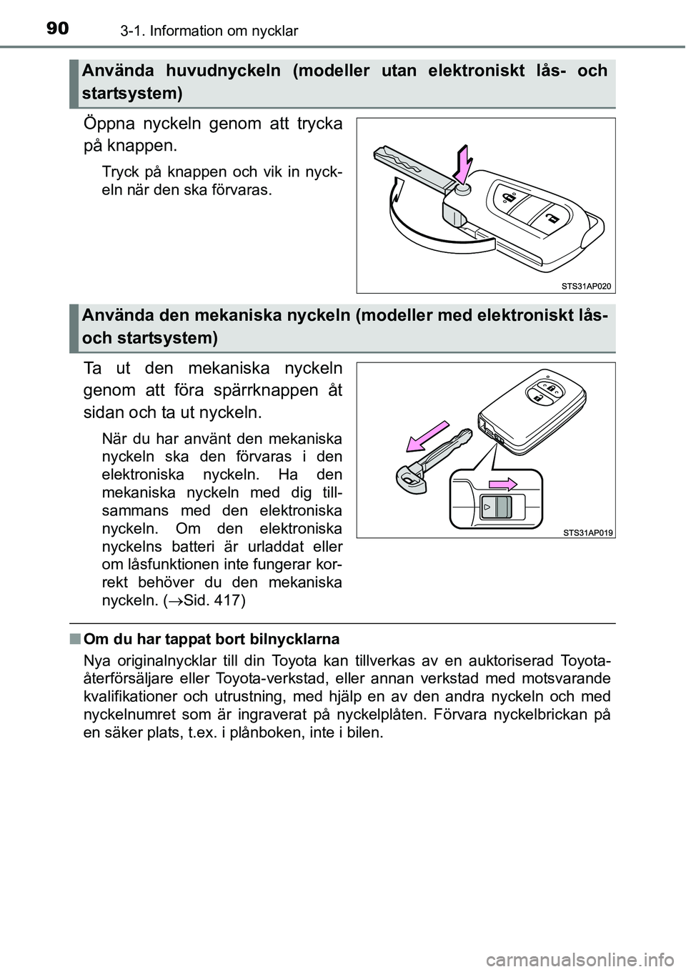 TOYOTA YARIS HATCHBACK 2014  Bruksanvisningar (in Swedish) 903-1. Information om nycklar
Öppna nyckeln genom att trycka
på knappen.
Tryck på knappen och vik in nyck-
eln när den ska förvaras.
Ta ut den mekaniska nyckeln
genom att föra spärrknappen åt
