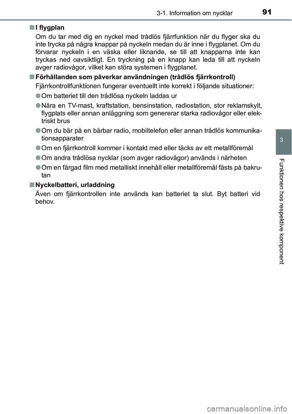 TOYOTA YARIS HATCHBACK 2014 Bruksanvisningar (in Swedish) 913-1. Information om nycklar
3
Funktionen hos respektive komponent
■I flygplan
Om du tar med dig en nyckel med trådlös fjärrfunktion när du flyger ska du
inte trycka på några knappar på nyck TOYOTA YARIS HATCHBACK 2014 Bruksanvisningar (in Swedish) 913-1. Information om nycklar
3
Funktionen hos respektive komponent
■I flygplan
Om du tar med dig en nyckel med trådlös fjärrfunktion när du flyger ska du
inte trycka på några knappar på nyck