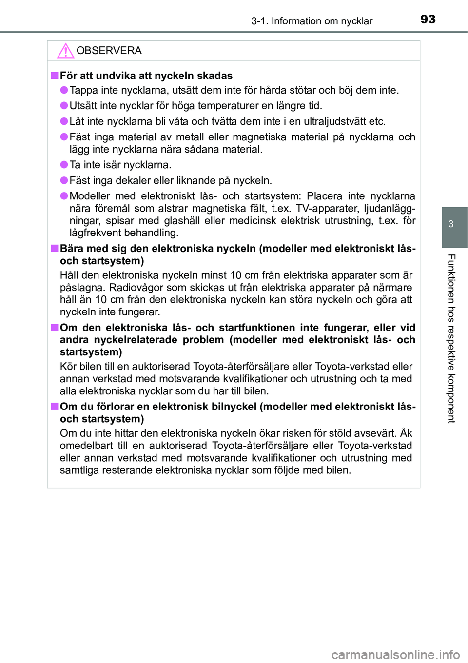 TOYOTA YARIS HATCHBACK 2014 Bruksanvisningar (in Swedish) 933-1. Information om nycklar
3
Funktionen hos respektive komponent
OBSERVERA
■För att undvika att nyckeln skadas
●Tappa inte nycklarna, utsätt dem inte för hårda stötar och böj dem inte.
TOYOTA YARIS HATCHBACK 2014 Bruksanvisningar (in Swedish) 933-1. Information om nycklar
3
Funktionen hos respektive komponent
OBSERVERA
■För att undvika att nyckeln skadas
●Tappa inte nycklarna, utsätt dem inte för hårda stötar och böj dem inte.