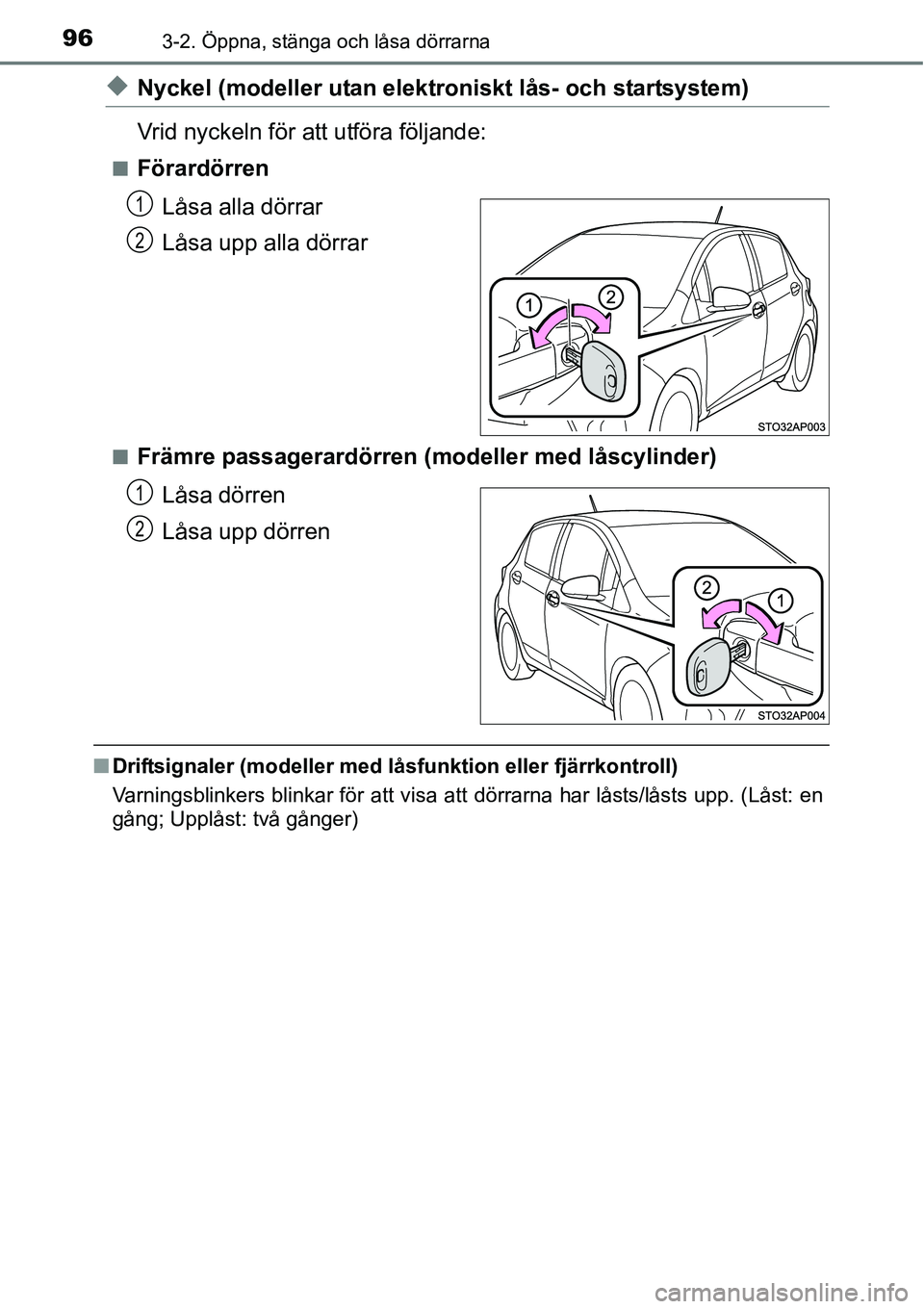 TOYOTA YARIS HATCHBACK 2014  Bruksanvisningar (in Swedish) 963-2. Öppna, stänga och låsa dörrarna
◆Nyckel (modeller utan elektroniskt lås- och startsystem)
Vrid nyckeln för att utföra följande:
■Förardörren
Låsa alla dörrar
Låsa upp alla dör