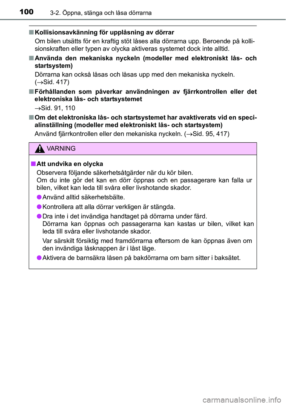 TOYOTA YARIS HATCHBACK 2014  Bruksanvisningar (in Swedish) 1003-2. Öppna, stänga och låsa dörrarna
■Kollisionsavkänning för upplåsning av dörrar
Om bilen utsätts för en kraftig stöt låses alla dörrarna upp. Beroende på kolli-
sionskraften elle