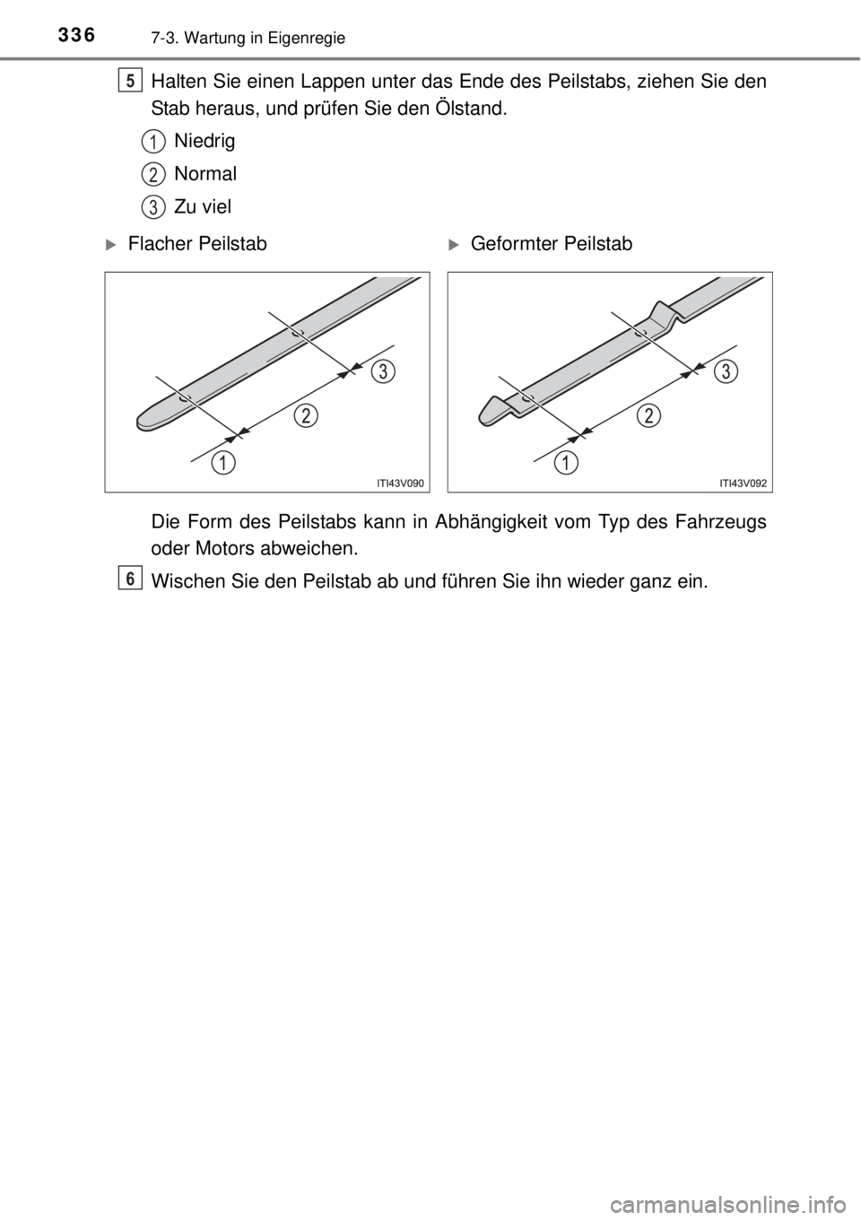 TOYOTA YARIS HATCHBACK 2014 Betriebsanleitungen (in German) 3367-3. Wartung in Eigenregie
Halten Sie einen Lappen unter das Ende des Peilstabs, ziehen Sie den
Stab heraus, und prüfen Sie den Ölstand.
Niedrig
Normal
Zu viel
Die Form des Peilstabs kann in Abh TOYOTA YARIS HATCHBACK 2014 Betriebsanleitungen (in German) 3367-3. Wartung in Eigenregie
Halten Sie einen Lappen unter das Ende des Peilstabs, ziehen Sie den
Stab heraus, und prüfen Sie den Ölstand.
Niedrig
Normal
Zu viel
Die Form des Peilstabs kann in Abh