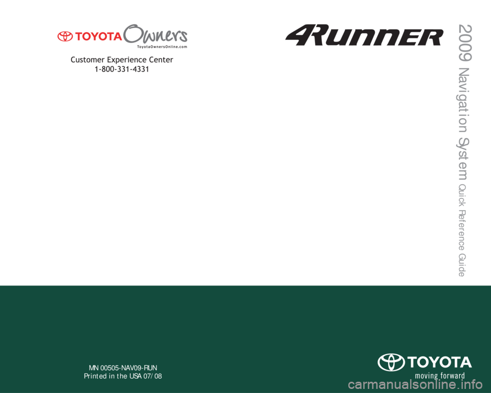 TOYOTA 4RUNNER 2009 N280 / 5.G Navigation Manual MN 00505-NAV09-RUN
Printed in the USA 07/08
412717M1.indd Sec1:197/22/08 4:15:32 PM
2009
Navigation System
Quick Reference Guide
412717M1.indd 17/22/08 4:14:44 PM TOYOTA 4RUNNER 2009 N280 / 5.G Navigation Manual MN 00505-NAV09-RUN
Printed in the USA 07/08
412717M1.indd Sec1:197/22/08 4:15:32 PM
2009
Navigation System
Quick Reference Guide
412717M1.indd 17/22/08 4:14:44 PM
