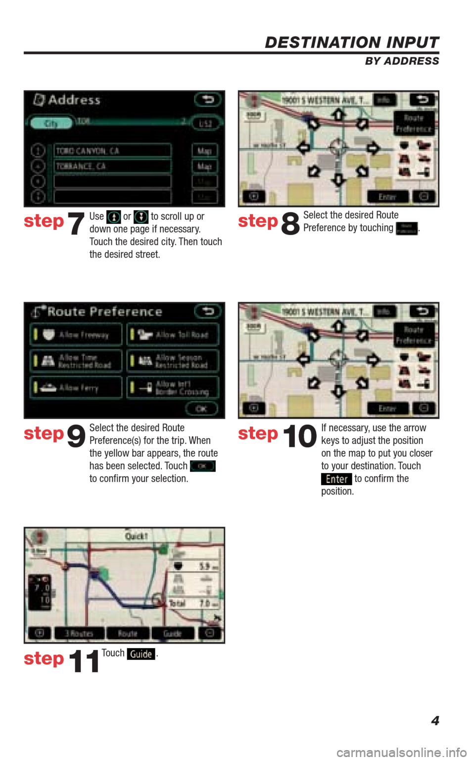 TOYOTA 4RUNNER 2009 N280 / 5.G Navigation Manual 4
DESTINATION INPUT
BY ADDRESS
If necessary, use the arrow 
keys to adjust the position 
on the map to put you closer 
to your destination. Touch 
 to conﬁ rm the 
position.
Select the desired Route