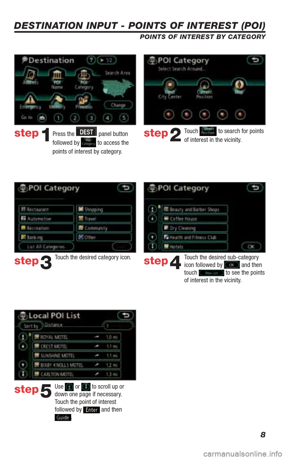 TOYOTA 4RUNNER 2009 N280 / 5.G Navigation Manual 8
DESTINATION INPUT - POINTS OF INTEREST (POI)
POINTS OF INTEREST BY CATEGORY
Press the DEST panel button 
followed by 
 to access the 
points of interest by category.Touch 
 to search for points 
of 