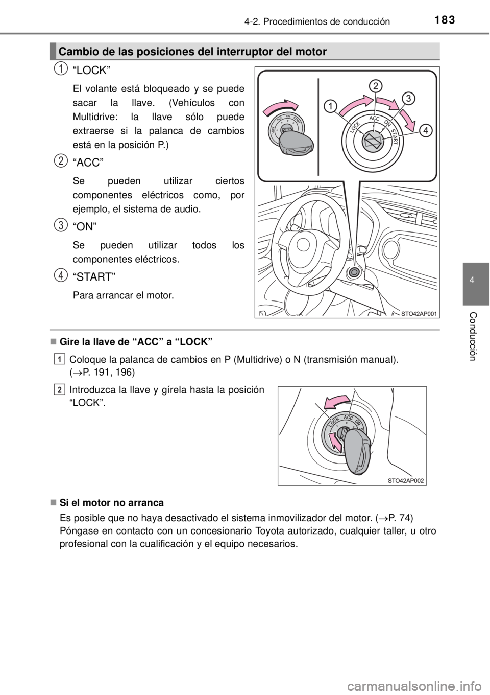 TOYOTA YARIS HATCHBACK 2014  Manual del propietario (in Spanish) 1834-2. Procedimientos de conducción
4
Conducción
“LOCK”
El volante está bloqueado y se puede
sacar la llave. (Vehículos con
Multidrive: la llave sólo puede
extraerse si la palanca de cambios