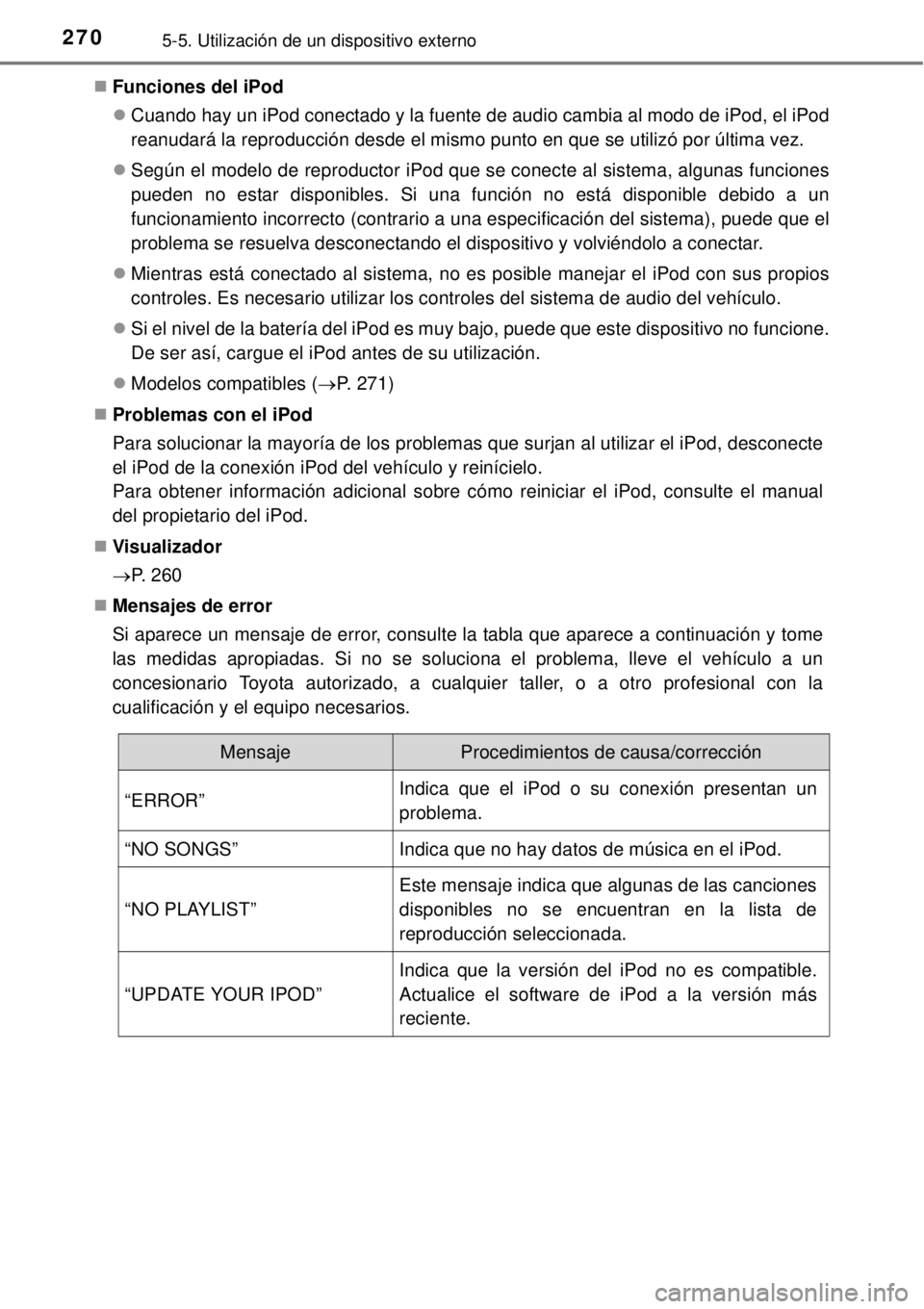 TOYOTA YARIS HATCHBACK 2014 Manual del propietario (in Spanish) 2705-5. Utilización de un dispositivo externo
Funciones del iPod
Cuando hay un iPod conectado y la fuente de audio cambia al modo de iPod, el iPod
reanudará la reproducción desde el mismo pun TOYOTA YARIS HATCHBACK 2014 Manual del propietario (in Spanish) 2705-5. Utilización de un dispositivo externo
Funciones del iPod
Cuando hay un iPod conectado y la fuente de audio cambia al modo de iPod, el iPod
reanudará la reproducción desde el mismo pun