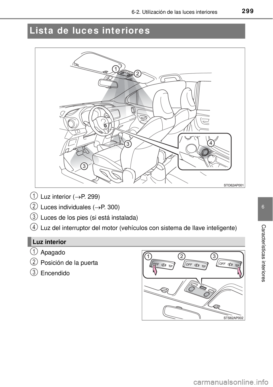 TOYOTA YARIS HATCHBACK 2014 Manual del propietario (in Spanish) 2996-2. Utilización de las luces interiores
6
Características interiores
Lista de luces interiores
Apagado
Posición de la puerta
Encendido
Luz interior (P. 299)
Luces individuales (P. 300)
Lu TOYOTA YARIS HATCHBACK 2014 Manual del propietario (in Spanish) 2996-2. Utilización de las luces interiores
6
Características interiores
Lista de luces interiores
Apagado
Posición de la puerta
Encendido
Luz interior (P. 299)
Luces individuales (P. 300)
Lu
