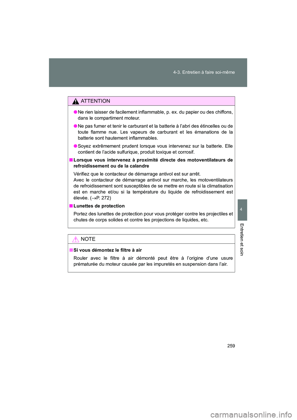 TOYOTA YARIS HATCHBACK 2014  Manuel du propriétaire (in French) 259
4-3. Entretien à faire soi-même
4
Entretien et soin
YARIS_HB_D_52A16D
AT T E N T I O N
●
Ne rien laisser de facilement inflammable, p. ex. du papier ou des chiffons,
dans le compartiment moteu