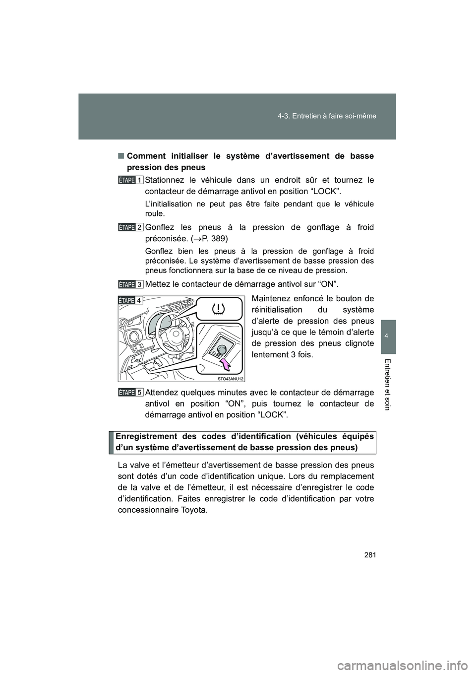 TOYOTA YARIS HATCHBACK 2014  Manuel du propriétaire (in French) 281
4-3. Entretien à faire soi-même
4
Entretien et soin
YARIS_HB_D_52A16D
■
Comment initialiser le système d’avertissement de basse
pression des pneus
Stationnez le véhicule dans un endroit s