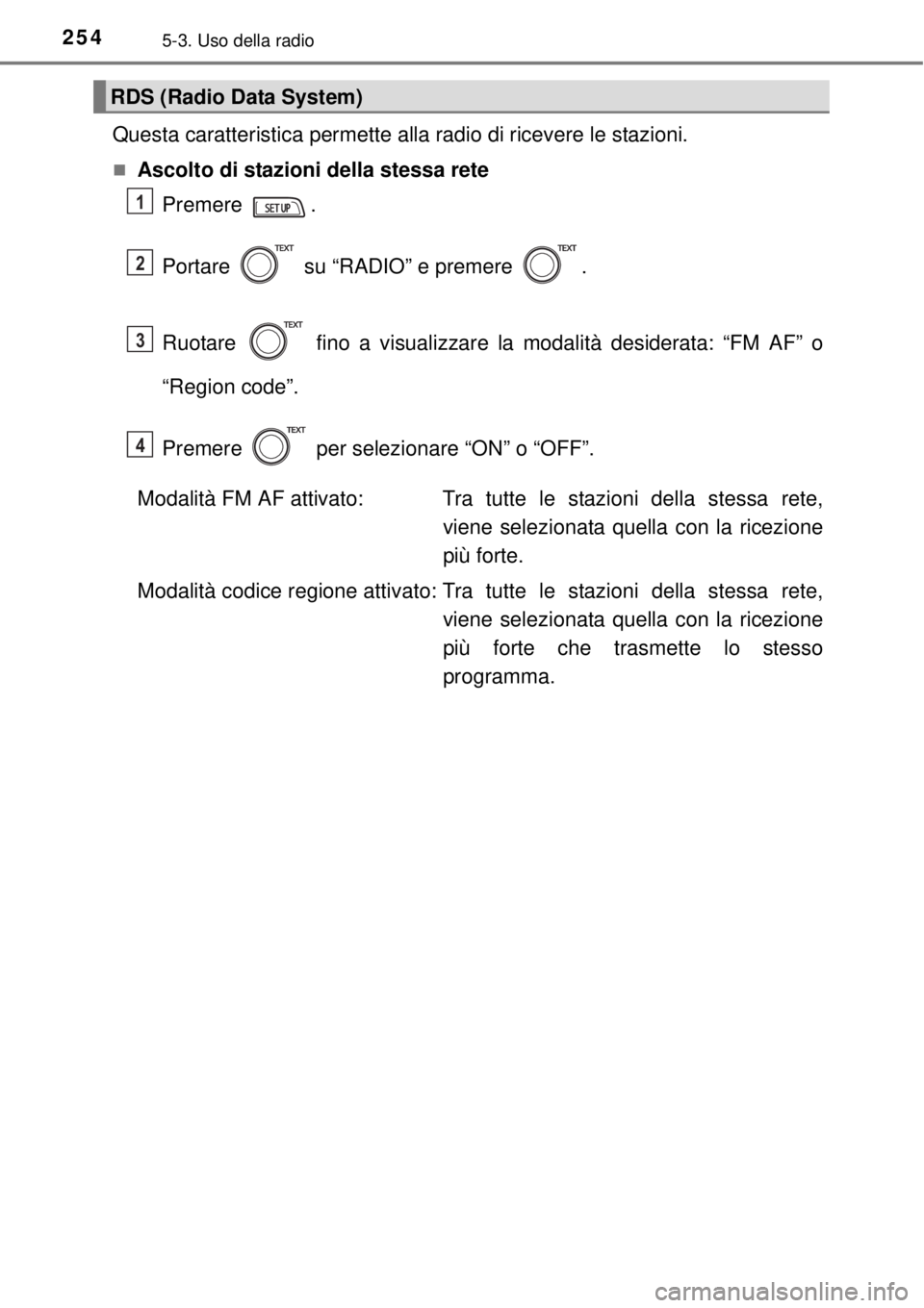 TOYOTA YARIS HATCHBACK 2014  Manuale duso (in Italian) 2545-3. Uso della radio
Questa caratteristica permette alla radio di ricevere le stazioni.
Ascolto di stazioni della stessa rete
Premere .
Portare   su “RADIO” e premere  .
Ruotare   fino a vis