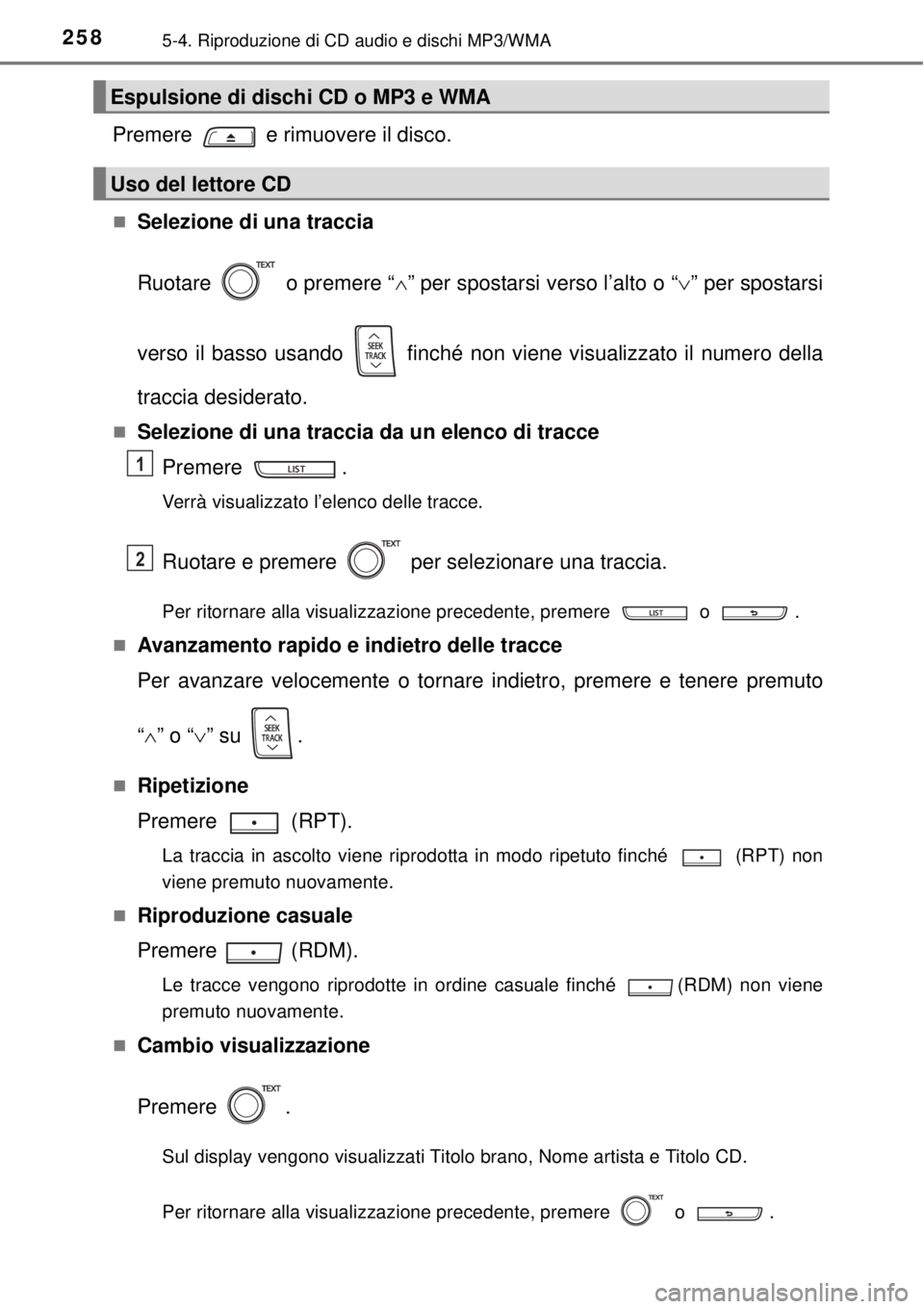TOYOTA YARIS HATCHBACK 2014  Manuale duso (in Italian) 2585-4. Riproduzione di CD audio e dischi MP3/WMA
Premere   e rimuovere il disco.
Selezione di una traccia
Ruotare   o premere “” per spostarsi verso l’alto o “” per spostarsi
verso