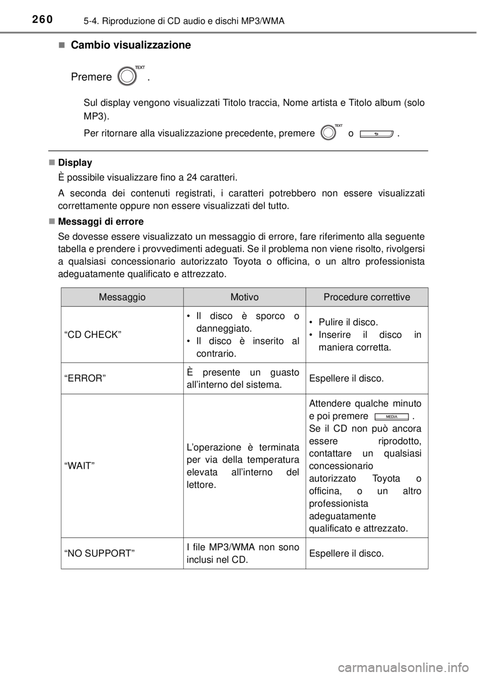 TOYOTA YARIS HATCHBACK 2014  Manuale duso (in Italian) 2605-4. Riproduzione di CD audio e dischi MP3/WMA
Cambio visualizzazione
Premere .
Sul display vengono visualizzati Titolo traccia, Nome artista e Titolo album (solo
MP3).
Per ritornare alla visual