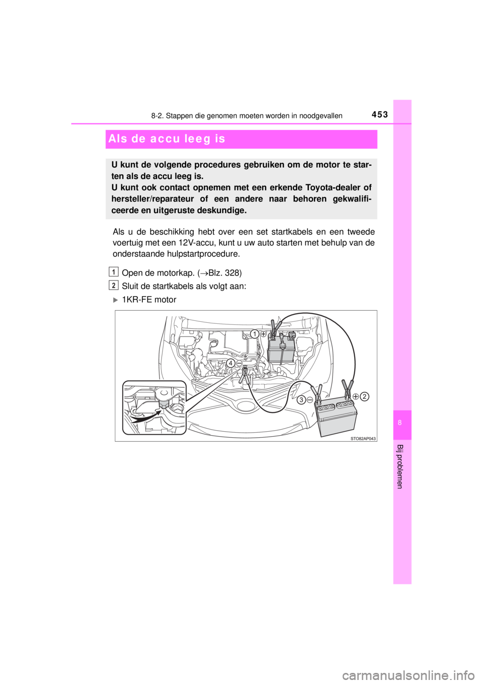 TOYOTA YARIS HATCHBACK 2014 Instructieboekje (in Dutch) 4538-2. Stappen die genomen moeten worden in noodgevallen
8
Bij problemen
YARIS_F_WE_52D53E
Als de accu leeg is
Als u de beschikking hebt over een set startkabels en een tweede
voertuig met een 12V-ac TOYOTA YARIS HATCHBACK 2014 Instructieboekje (in Dutch) 4538-2. Stappen die genomen moeten worden in noodgevallen
8
Bij problemen
YARIS_F_WE_52D53E
Als de accu leeg is
Als u de beschikking hebt over een set startkabels en een tweede
voertuig met een 12V-ac